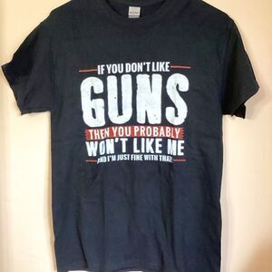 IF YOU DON’T LIKE GUNS THEN YOU PROBABLY WON’T LIKE ME Size Small t-shirt Black